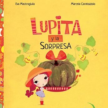 A golden yellow book cover titled, "Lupita y la Sorpresa," by Eva Mastrogiulio and Marcela Caratozzolo. A dark brown pumpkin-looking squash is in the center sitting in a flat red basket, with its vines curling towards the edges. The squash has an orange and reddish bow on its cut stem. On the left, there is a young girl wearing an orange sun hat, white and blue dress, and red boots. Her red hair is braided.